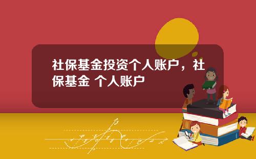 社保基金投资个人账户，社保基金 个人账户