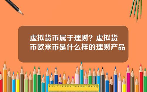 虚拟货币属于理财？虚拟货币欧米币是什么样的理财产品