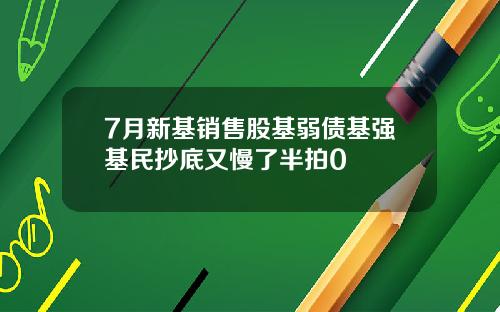 7月新基销售股基弱债基强基民抄底又慢了半拍0