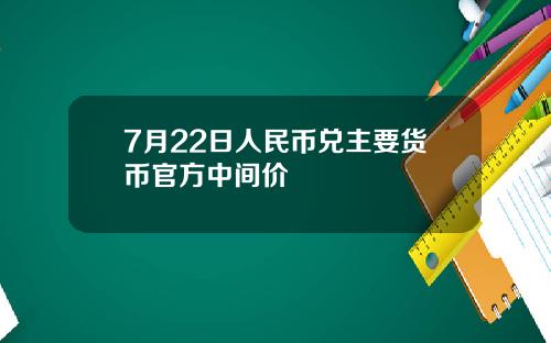 7月22日人民币兑主要货币官方中间价