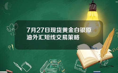 7月27日现货黄金白银原油外汇短线交易策略