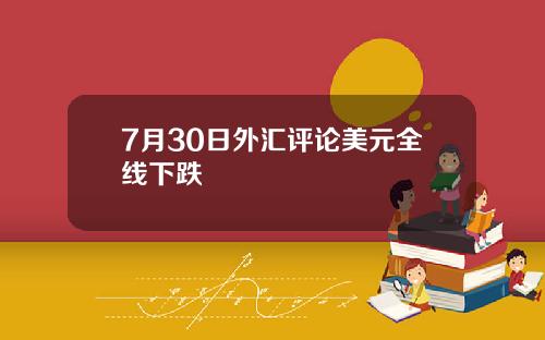 7月30日外汇评论美元全线下跌