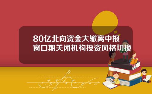 80亿北向资金大辙离中报窗口期关闭机构投资风格切换