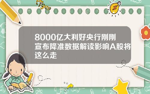 8000亿大利好央行刚刚宣布降准数据解读影响A股将这么走