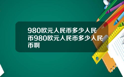 980欧元人民币多少人民币980欧元人民币多少人民币啊