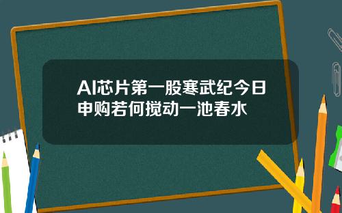 AI芯片第一股寒武纪今日申购若何搅动一池春水