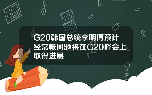 G20韩国总统李明博预计经常帐问题将在G20峰会上取得进展