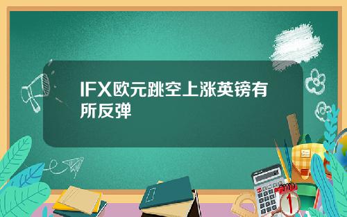 IFX欧元跳空上涨英镑有所反弹