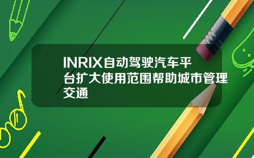 INRIX自动驾驶汽车平台扩大使用范围帮助城市管理交通