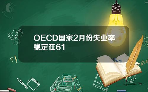 OECD国家2月份失业率稳定在61