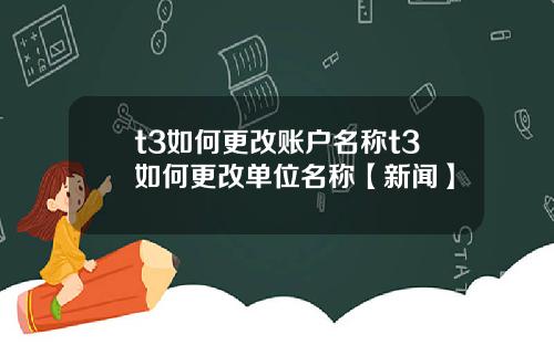 t3如何更改账户名称t3如何更改单位名称【新闻】