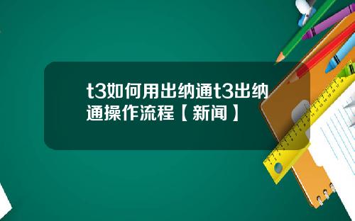 t3如何用出纳通t3出纳通操作流程【新闻】