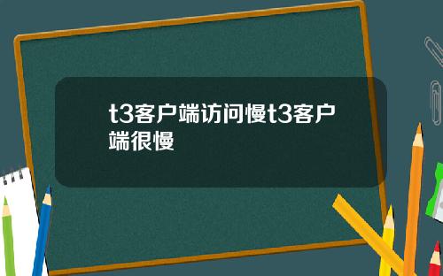 t3客户端访问慢t3客户端很慢