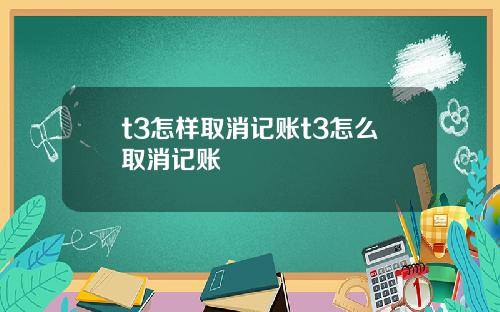 t3怎样取消记账t3怎么取消记账