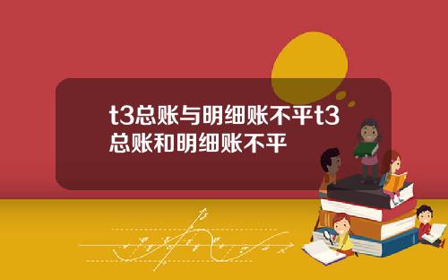 t3总账与明细账不平t3总账和明细账不平