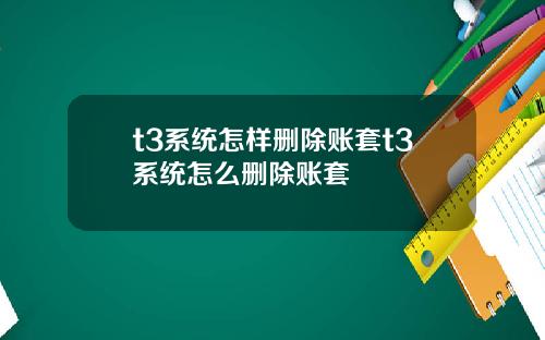 t3系统怎样删除账套t3系统怎么删除账套