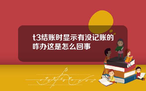 t3结账时显示有没记账的咋办这是怎么回事