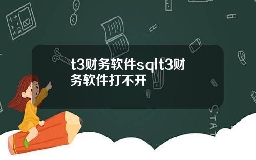 t3财务软件sqlt3财务软件打不开