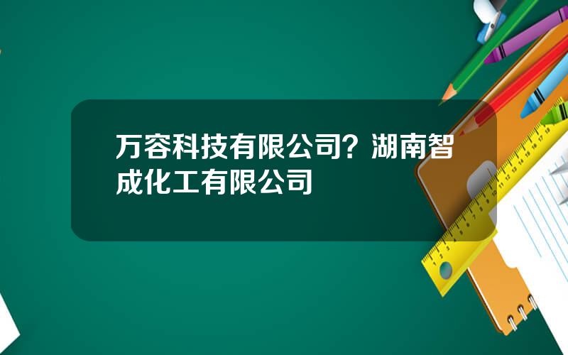 万容科技有限公司？湖南智成化工有限公司