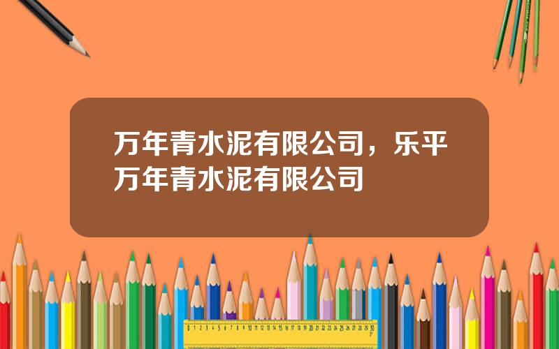 万年青水泥有限公司，乐平万年青水泥有限公司