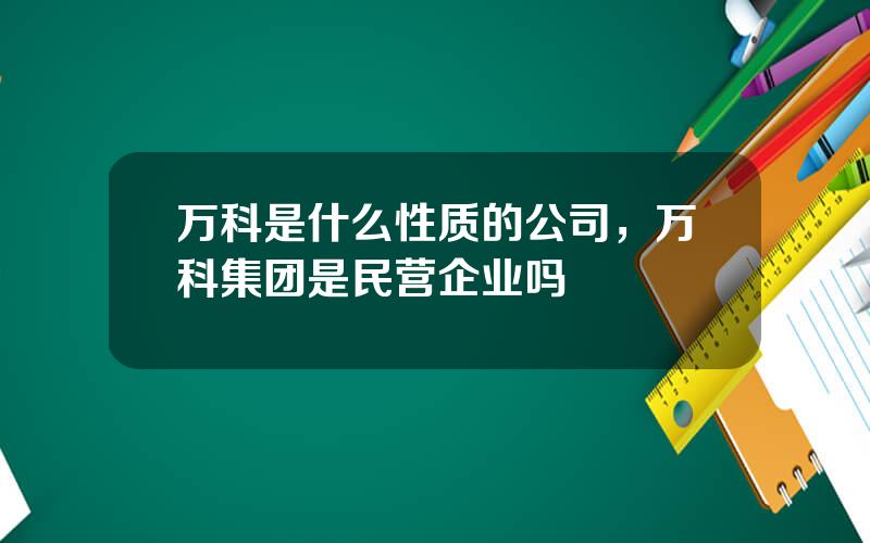 万科是什么性质的公司，万科集团是民营企业吗