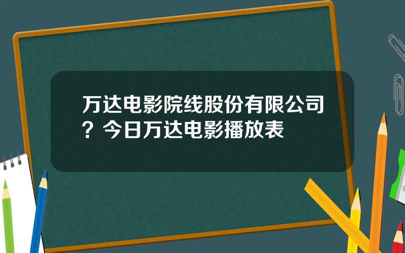 万达电影院线股份有限公司？今日万达电影播放表