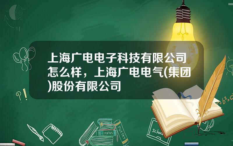 上海广电电子科技有限公司怎么样，上海广电电气(集团)股份有限公司