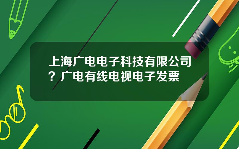 上海广电电子科技有限公司？广电有线电视电子发票