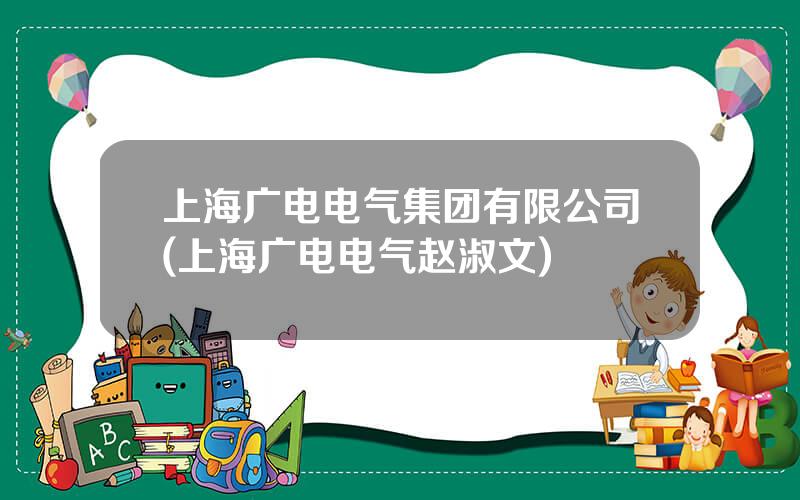 上海广电电气集团有限公司(上海广电电气赵淑文)