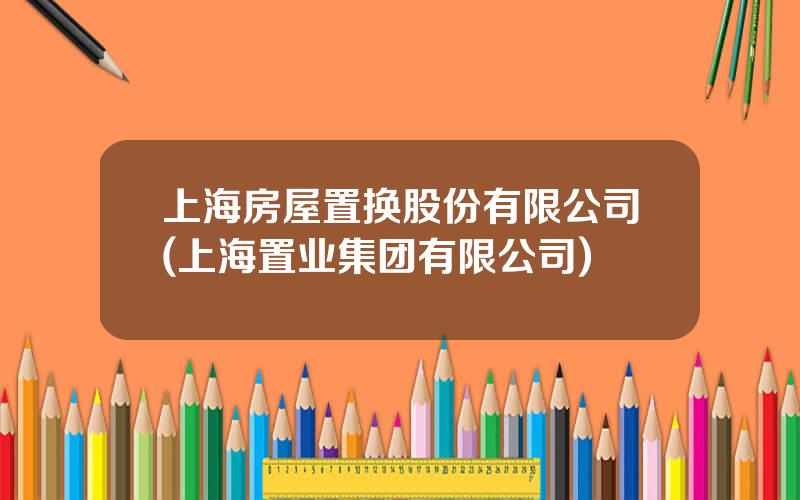 上海房屋置换股份有限公司(上海置业集团有限公司)