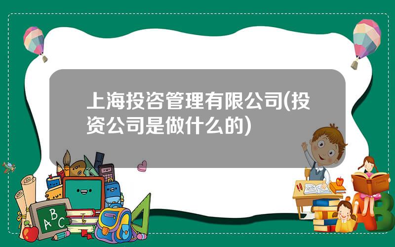 上海投咨管理有限公司(投资公司是做什么的)