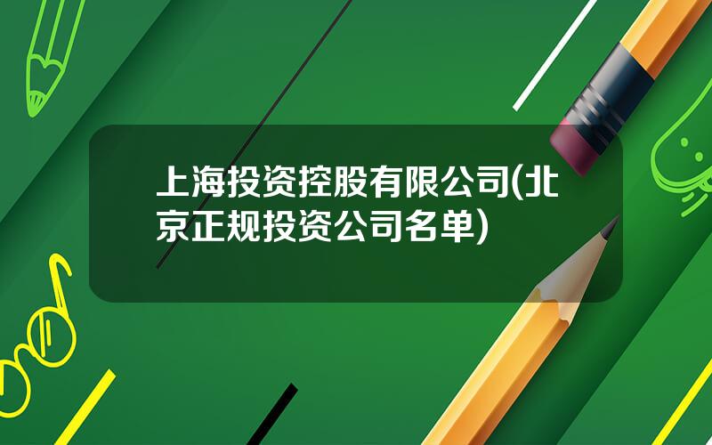 上海投资控股有限公司(北京正规投资公司名单)