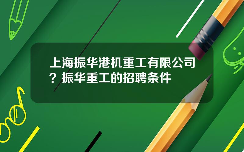 上海振华港机重工有限公司？振华重工的招聘条件