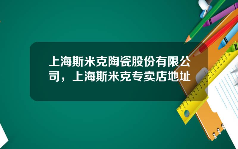 上海斯米克陶瓷股份有限公司，上海斯米克专卖店地址