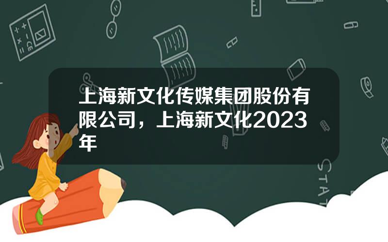 上海新文化传媒集团股份有限公司，上海新文化2023年