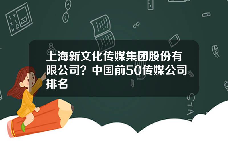 上海新文化传媒集团股份有限公司？中国前50传媒公司排名