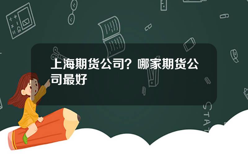 上海期货公司？哪家期货公司最好