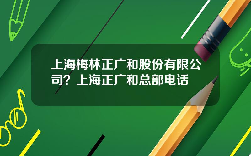 上海梅林正广和股份有限公司？上海正广和总部电话