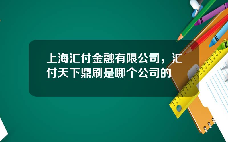 上海汇付金融有限公司，汇付天下鼎刷是哪个公司的