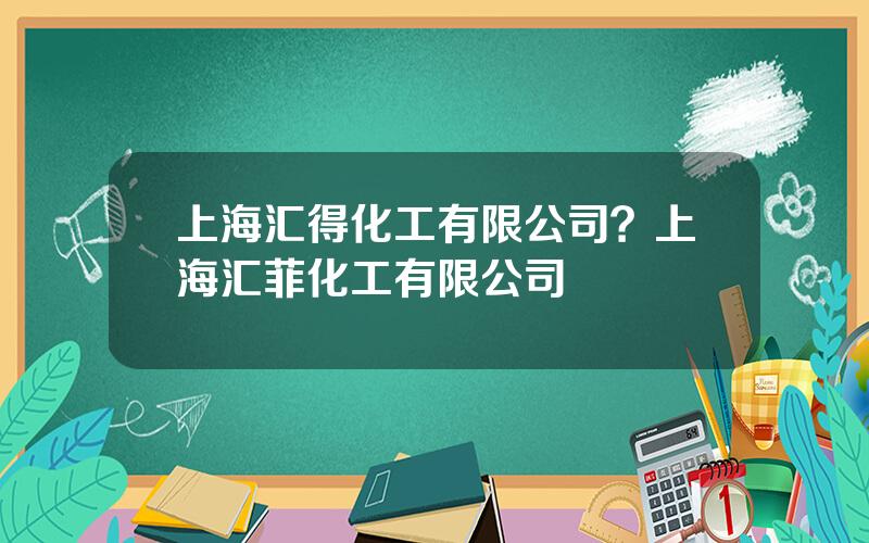 上海汇得化工有限公司？上海汇菲化工有限公司