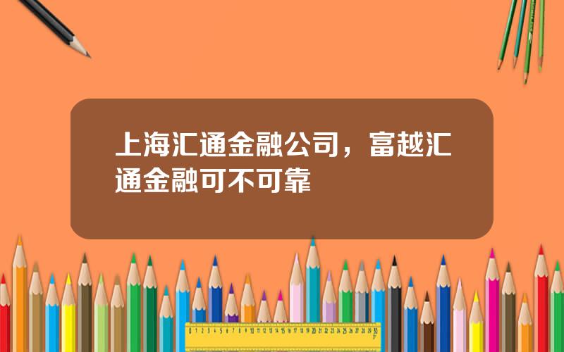 上海汇通金融公司，富越汇通金融可不可靠