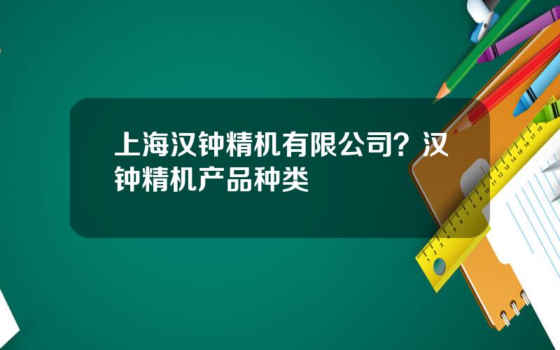 上海汉钟精机有限公司？汉钟精机产品种类