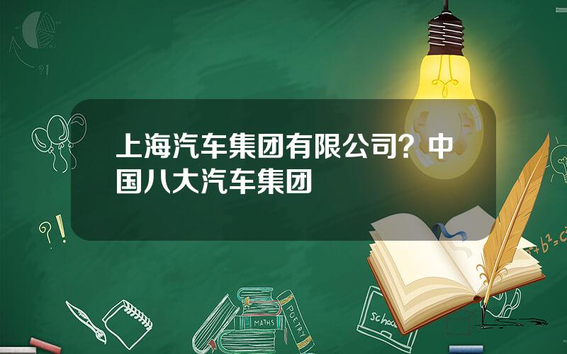 上海汽车集团有限公司？中国八大汽车集团