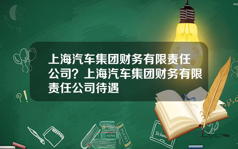 上海汽车集团财务有限责任公司？上海汽车集团财务有限责任公司待遇