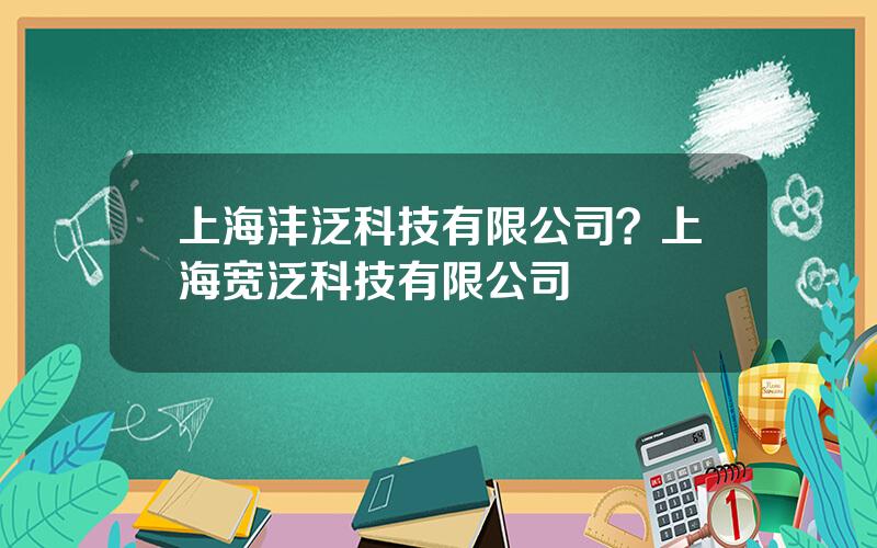 上海沣泛科技有限公司？上海宽泛科技有限公司