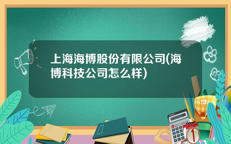 上海海博股份有限公司(海博科技公司怎么样)