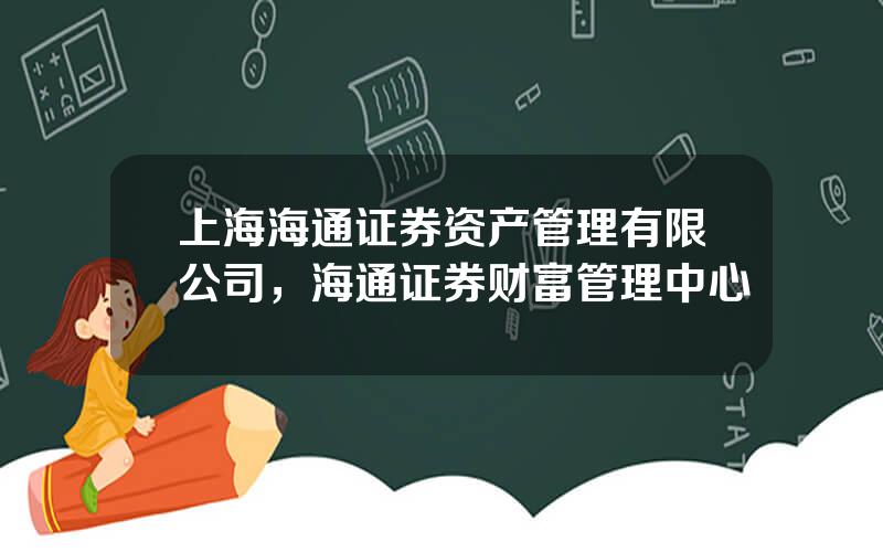 上海海通证券资产管理有限公司，海通证券财富管理中心