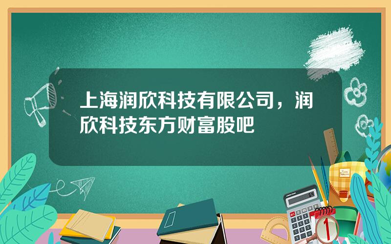 上海润欣科技有限公司，润欣科技东方财富股吧