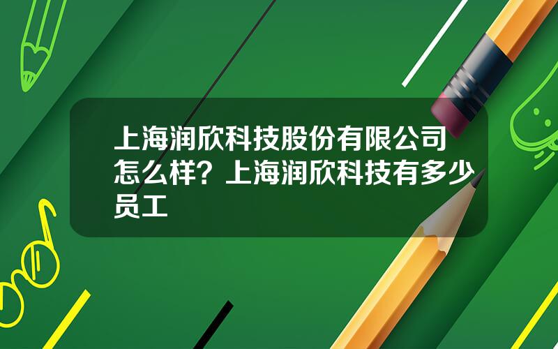 上海润欣科技股份有限公司怎么样？上海润欣科技有多少员工