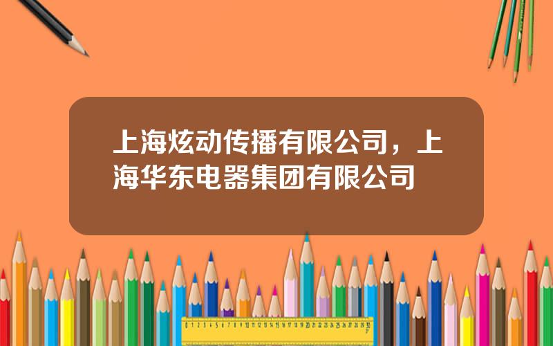 上海炫动传播有限公司，上海华东电器集团有限公司